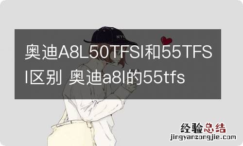 奥迪A8L50TFSI和55TFSI区别 奥迪a8l的55tfsi是什么意思