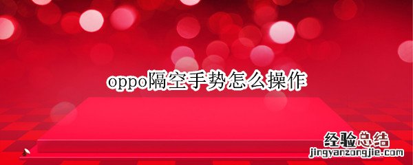 oppo隔空手势怎么操作 oppok9手机隔空手势