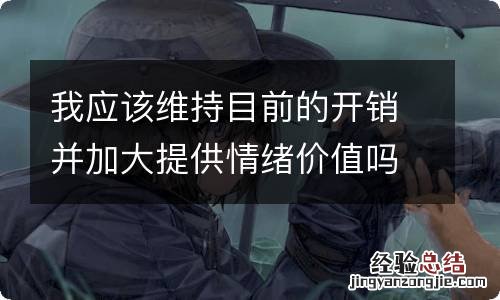 我应该维持目前的开销并加大提供情绪价值吗