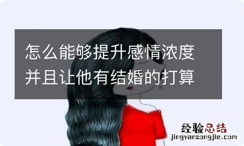 怎么能够提升感情浓度并且让他有结婚的打算呢