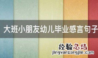 大班小朋友幼儿毕业感言句子 大班小朋友幼儿毕业感言句子简短