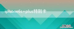 iPhone6s plus特别卡