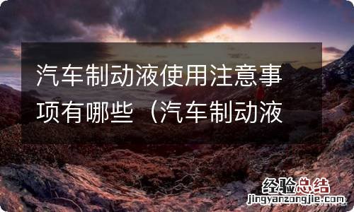 汽车制动液的使用注意事项有哪些 汽车制动液使用注意事项有哪些