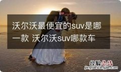 沃尔沃最便宜的suv是哪一款 沃尔沃suv哪款车性价比高