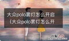 大众polo雾灯怎么开启视频 大众polo雾灯怎么开启