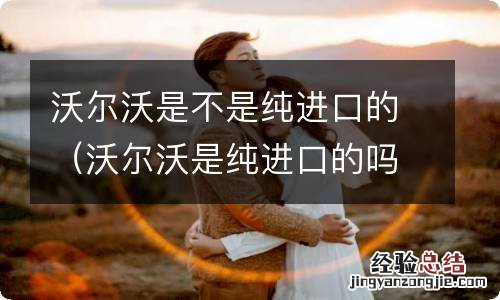 沃尔沃是纯进口的吗 沃尔沃是不是纯进口的