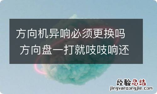 方向机异响必须更换吗 方向盘一打就吱吱响还能开吗