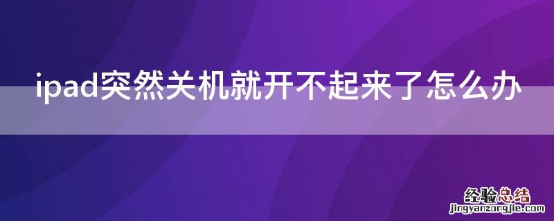 ipad突然关机就开不起来了怎么办 ipad关机后开不了机