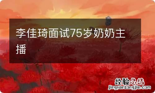 李佳琦面试75岁奶奶主播