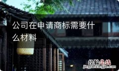 公司在申请商标需要什么材料