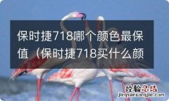 保时捷718买什么颜色好 保时捷718哪个颜色最保值