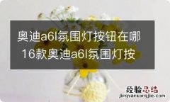 奥迪a6l氛围灯按钮在哪 16款奥迪a6l氛围灯按钮在哪