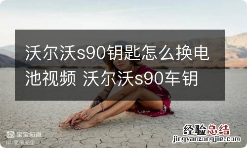 沃尔沃s90钥匙怎么换电池视频 沃尔沃s90车钥匙换电池视频