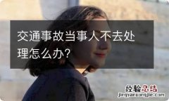 交通事故当事人不去处理怎么办?