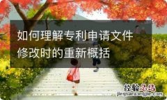 如何理解专利申请文件修改时的重新概括