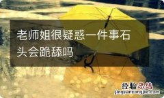 老师姐很疑惑一件事石头会跪舔吗