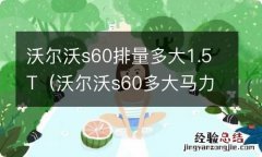 沃尔沃s60多大马力 沃尔沃s60排量多大1.5T