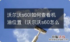 沃尔沃s60怎么查看机油油位 沃尔沃s60l如何查看机油位置