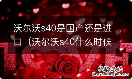 沃尔沃s40什么时候国产 沃尔沃s40是国产还是进口