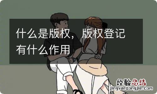 什么是版权，版权登记有什么作用