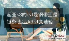 起亚k3的cvt是钢带还是链条 起亚k3ivt变速箱怎么样