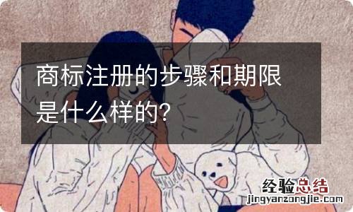 商标注册的步骤和期限是什么样的？