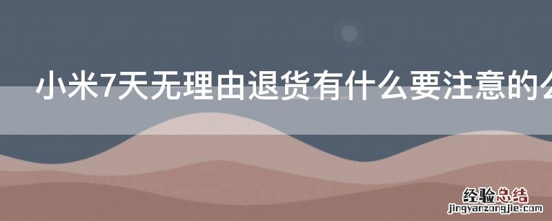 小米7天无理由退货有什么要注意的么