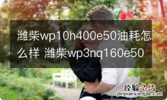 潍柴wp10h400e50油耗怎么样 潍柴wp3nq160e50的油耗多少