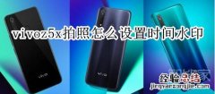 vivoz5x拍照怎么设置时间水印