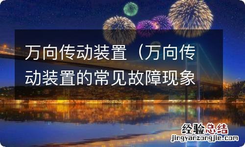 万向传动装置的常见故障现象与原因 万向传动装置