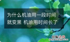 为什么机油用一段时间就变黑 机油用时间长了为什么会变黑