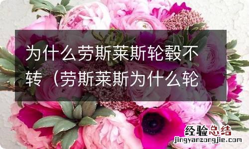 劳斯莱斯为什么轮胎不转 为什么劳斯莱斯轮毂不转