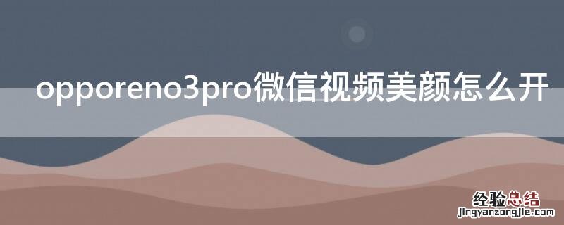 opporeno3pro微信视频美颜怎么开