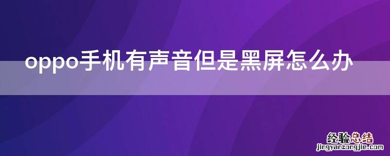 oppo手机有声音但是黑屏怎么办 oppo手机一直黑屏但是有声音怎么办