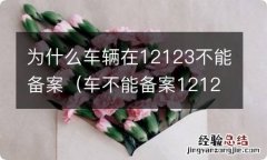 车不能备案12123是什么原因 为什么车辆在12123不能备案