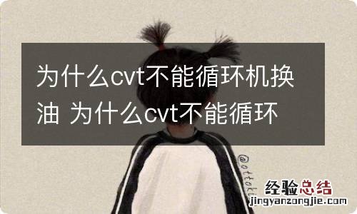 为什么cvt不能循环机换油 为什么cvt不能循环机换油会损坏阀体