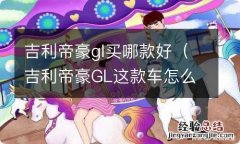 吉利帝豪GL这款车怎么样 吉利帝豪gl买哪款好