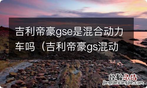 吉利帝豪gs混动车型 吉利帝豪gse是混合动力车吗