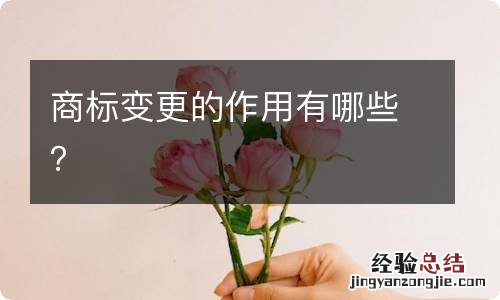 商标变更的作用有哪些?