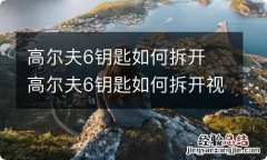 高尔夫6钥匙如何拆开 高尔夫6钥匙如何拆开视频教程