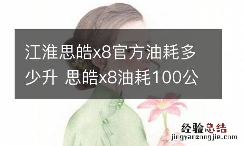 江淮思皓x8官方油耗多少升 思皓x8油耗100公里多少钱