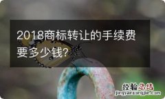 2018商标转让的手续费要多少钱？