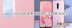 oppo reno10倍变焦版粉色什么时候可以买