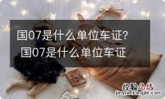 国07是什么单位车证？ 国07是什么单位车证