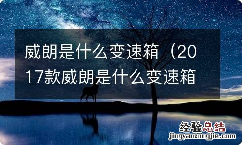 2017款威朗是什么变速箱 威朗是什么变速箱