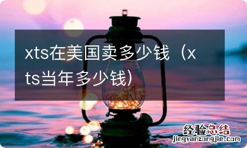 xts当年多少钱 xts在美国卖多少钱