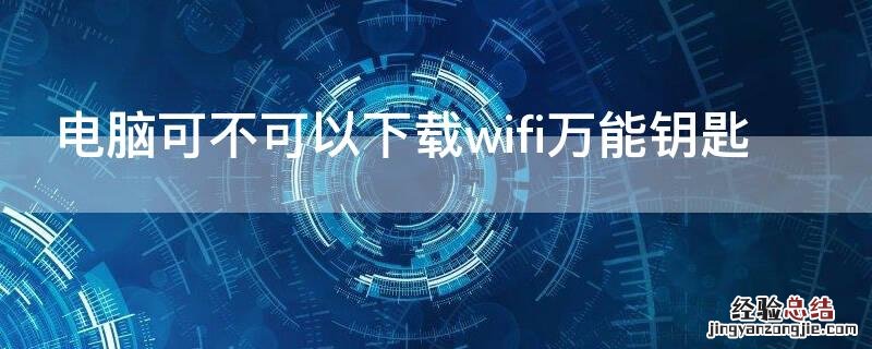 电脑能不能下载WiFi万能钥匙 电脑可不可以下载wifi万能钥匙