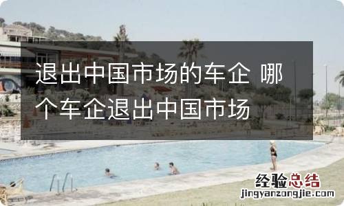 退出中国市场的车企 哪个车企退出中国市场