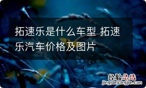拓速乐是什么车型 拓速乐汽车价格及图片