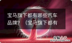 宝马旗下都有哪些汽车品牌 宝马旗下都有哪些汽车品牌？